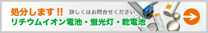 リチウムイオン電池・蛍光灯・乾電池 処分します
