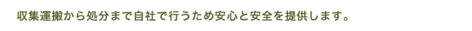 収集運搬から処分まで自社で行うので安心と安全を提供します。