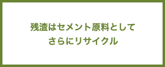 残渣はセメント原料としてさらにリサイクル