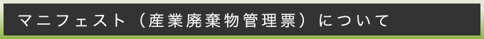 マニフェスト（産業廃棄物管理票）について